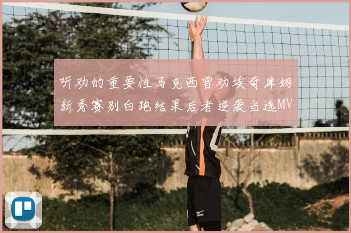 听劝的重要性马克西曾劝埃奇库姆新秀赛别白跑结果后者逆袭当选MVP
