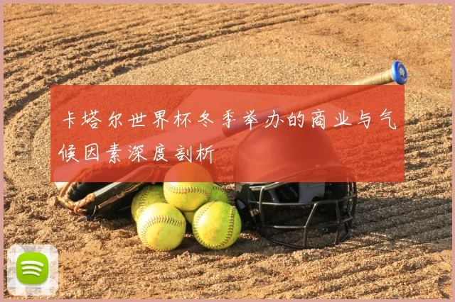卡塔尔世界杯冬季举办的商业与气候因素深度剖析