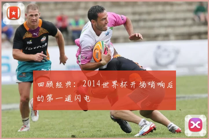 回顾经典：2014世界杯开场哨响后的第一道闪电
