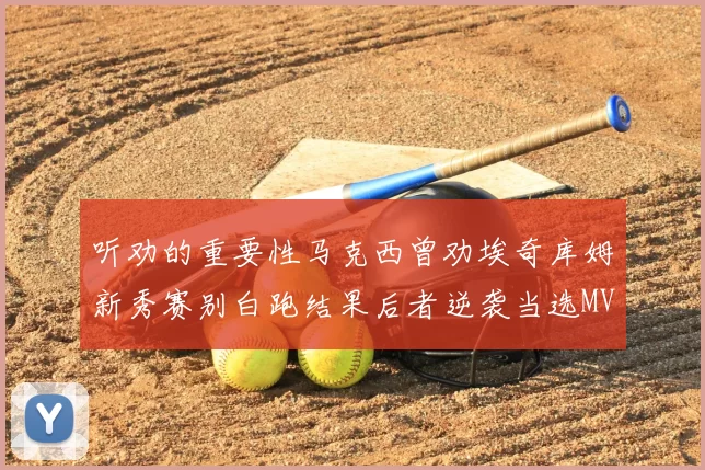 听劝的重要性马克西曾劝埃奇库姆新秀赛别白跑结果后者逆袭当选MVP