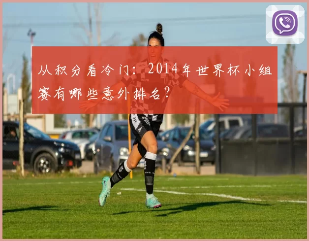 从积分看冷门：2014年世界杯小组赛有哪些意外排名？