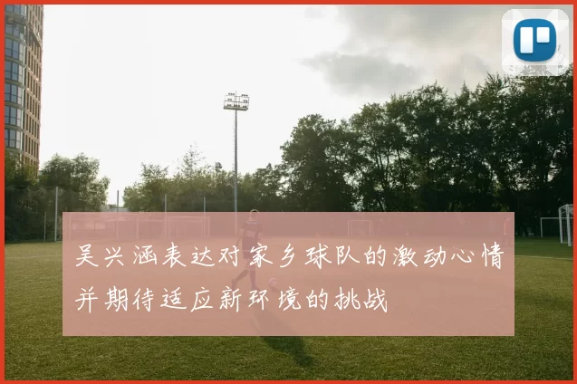 吴兴涵表达对家乡球队的激动心情并期待适应新环境的挑战