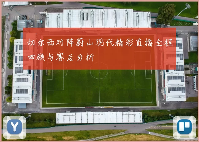 切尔西对阵蔚山现代精彩直播全程回顾与赛后分析