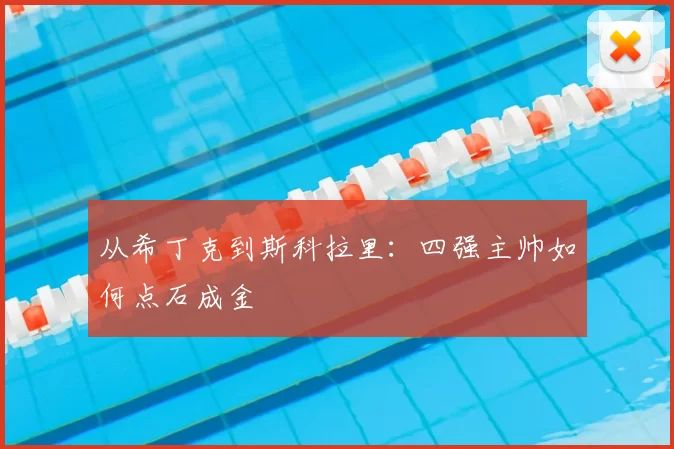 从希丁克到斯科拉里:四强主帅如何点石成金