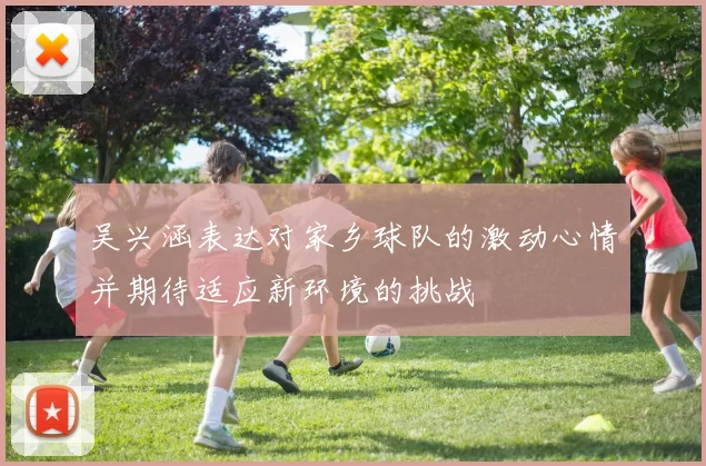 吴兴涵表达对家乡球队的激动心情并期待适应新环境的挑战