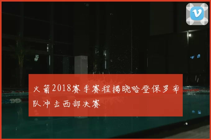 火箭2018赛季赛程揭晓哈登保罗率队冲击西部决赛