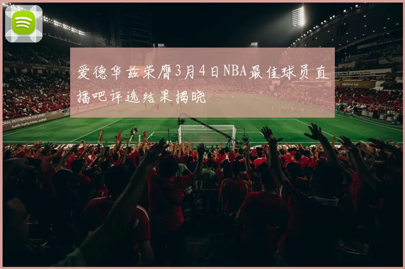 爱德华兹荣膺3月4日NBA最佳球员直播吧评选结果揭晓