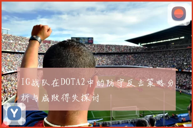 IG战队在DOTA2中的防守反击策略分析与成败得失探讨