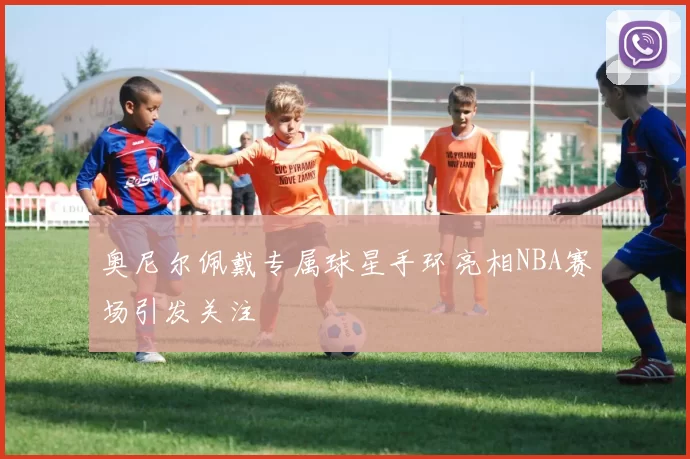 奥尼尔佩戴专属球星手环亮相NBA赛场引发关注
