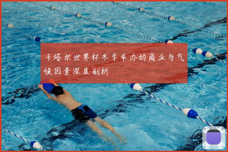 卡塔尔世界杯冬季举办的商业与气候因素深度剖析