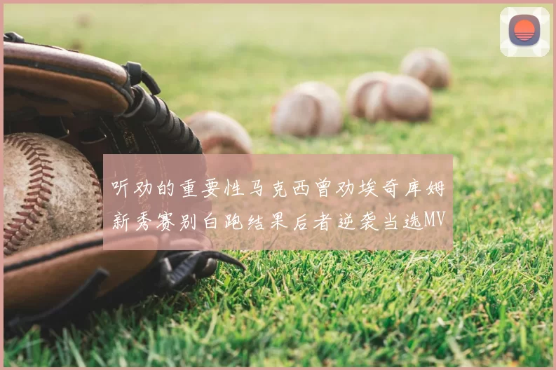 听劝的重要性马克西曾劝埃奇库姆新秀赛别白跑结果后者逆袭当选MVP