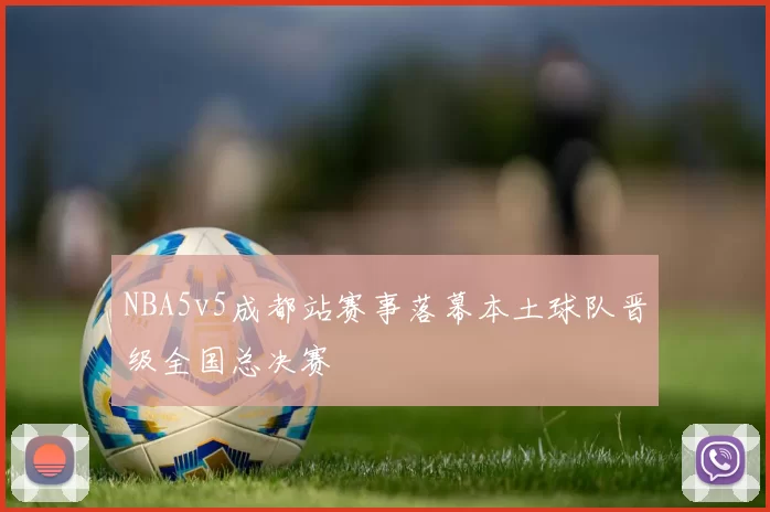NBA5v5成都站赛事落幕本土球队晋级全国总决赛