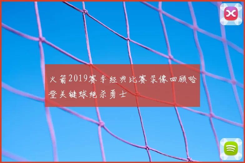 火箭2019赛季经典比赛录像回顾哈登关键球绝杀勇士