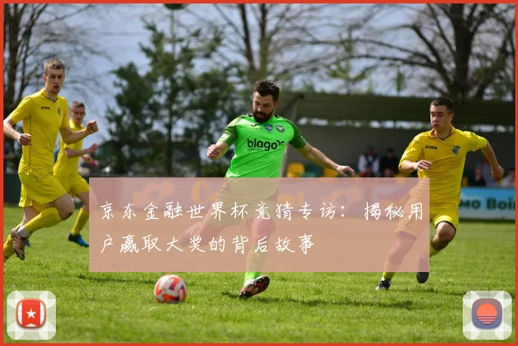 京东金融世界杯竞猜专访：揭秘用户赢取大奖的背后故事