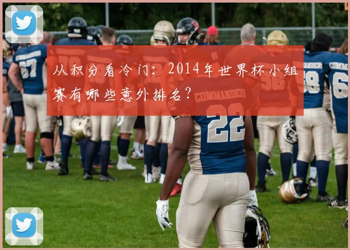 从积分看冷门：2014年世界杯小组赛有哪些意外排名？