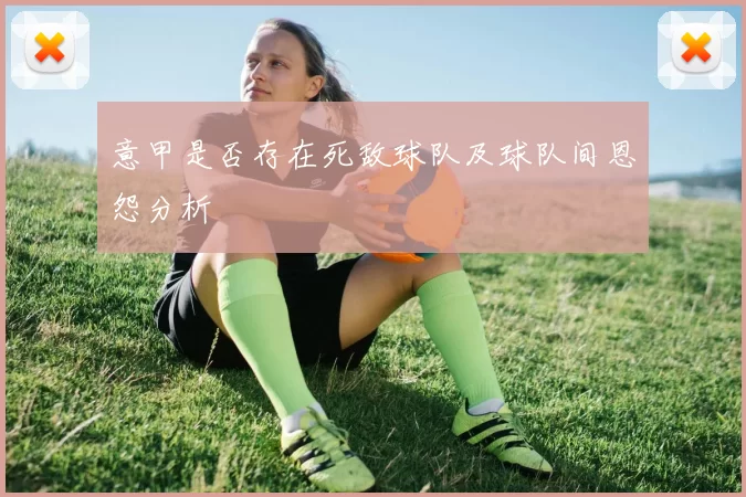 意甲是否存在死敌球队及球队间恩怨分析