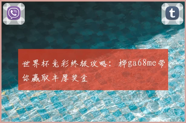 世界杯竞彩终极攻略：桦ga68me带你赢取丰厚奖金