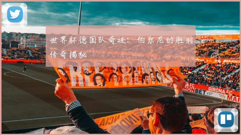 世界杯德国队奇迹：伯尔尼的胜利传奇揭秘