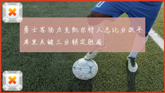 勇士客场力克凯尔特人总比分扳平库里关键三分锁定胜局