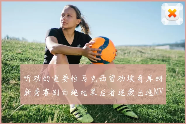 听劝的重要性马克西曾劝埃奇库姆新秀赛别白跑结果后者逆袭当选MVP