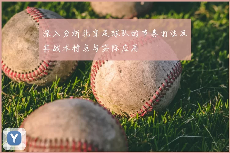 深入分析北京足球队的节奏打法及其战术特点与实际应用
