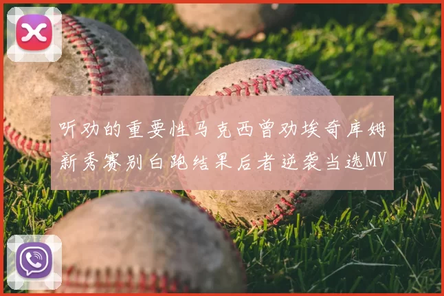 听劝的重要性马克西曾劝埃奇库姆新秀赛别白跑结果后者逆袭当选MVP