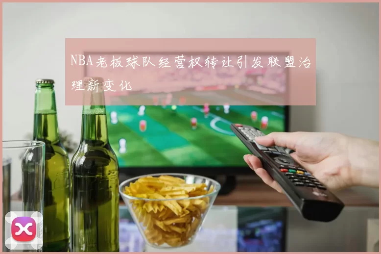 NBA老板球队经营权转让引发联盟治理新变化