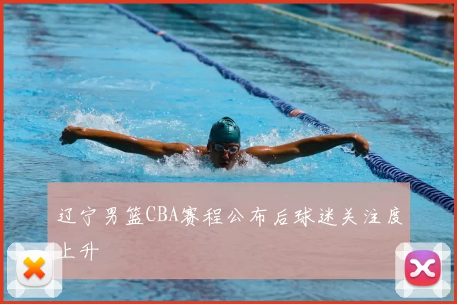 辽宁男篮CBA赛程公布后球迷关注度上升