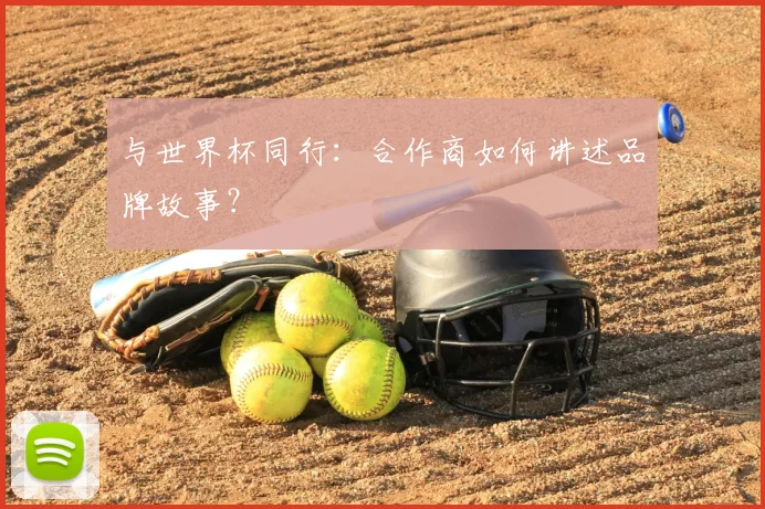 与世界杯同行：合作商如何讲述品牌故事？