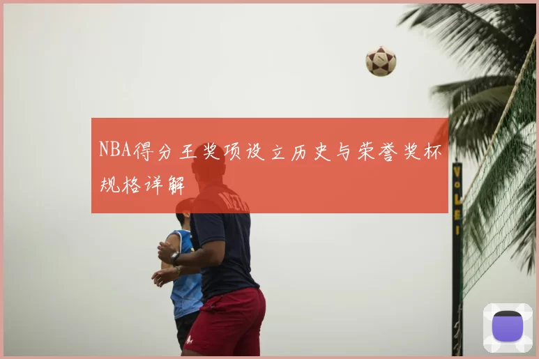 NBA得分王奖项设立历史与荣誉奖杯规格详解