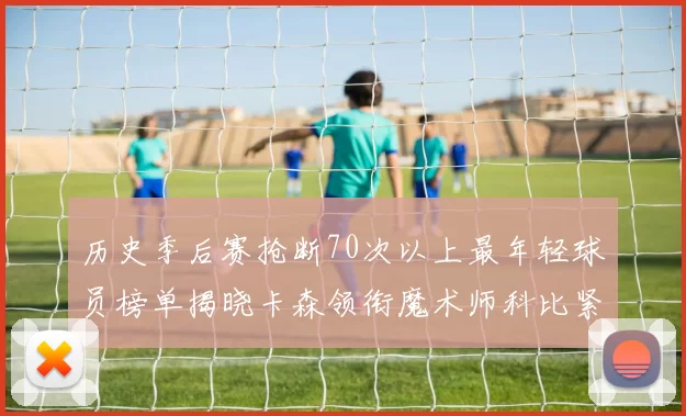 历史季后赛抢断70次以上最年轻球员榜单揭晓卡森领衔魔术师科比紧随其后