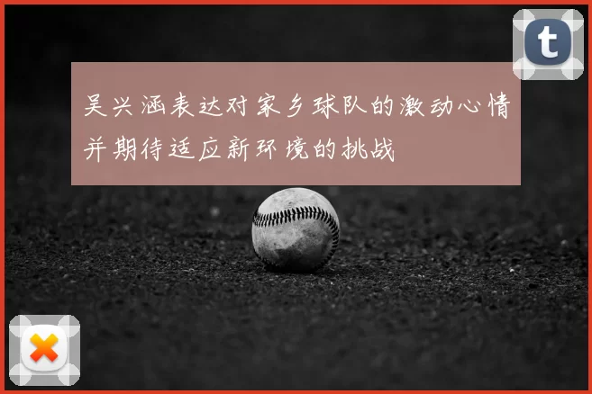 吴兴涵表达对家乡球队的激动心情并期待适应新环境的挑战