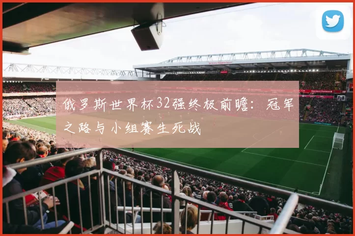 俄罗斯世界杯32强终极前瞻：冠军之路与小组赛生死战