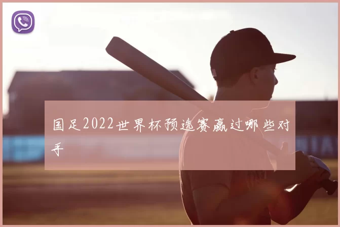 国足2022世界杯预选赛赢过哪些对手