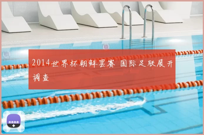 2014世界杯朝鲜罢赛 国际足联展开调查