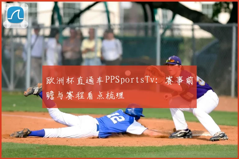 欧洲杯直通车PPSportsTv：赛事前瞻与赛程看点梳理