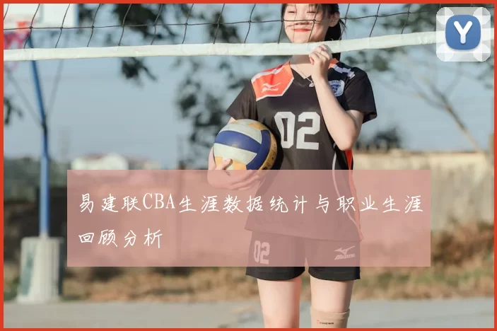 易建联CBA生涯数据统计与职业生涯回顾分析