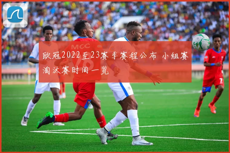 欧冠2022至23赛季赛程公布 小组赛淘汰赛时间一览