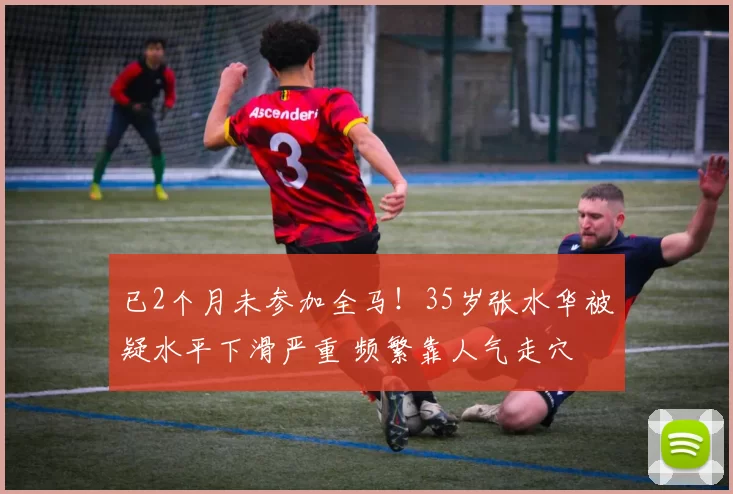 已2个月未参加全马！35岁张水华被疑水平下滑严重 频繁靠人气走穴
