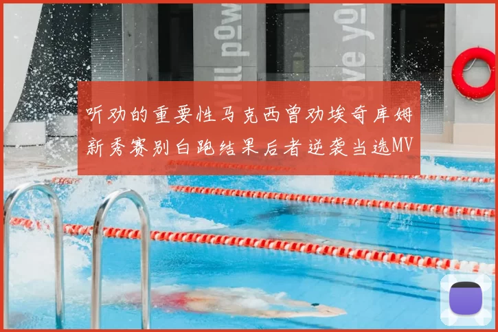 听劝的重要性马克西曾劝埃奇库姆新秀赛别白跑结果后者逆袭当选MVP