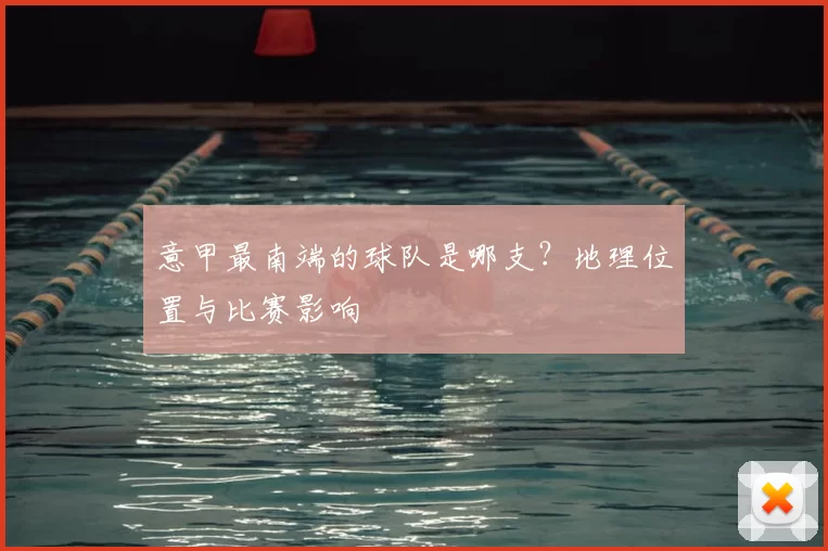 意甲最南端的球队是哪支？地理位置与比赛影响