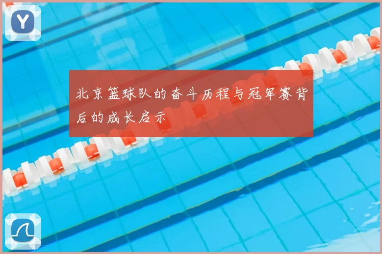北京篮球队的奋斗历程与冠军赛背后的成长启示