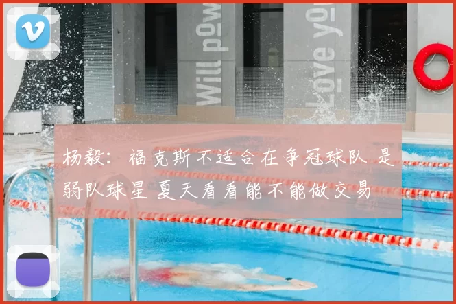 杨毅：福克斯不适合在争冠球队 是弱队球星 夏天看看能不能做交易