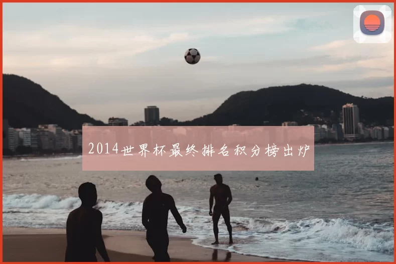 2014世界杯最终排名积分榜出炉