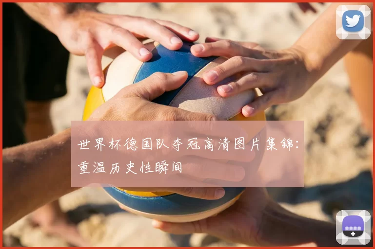 世界杯德国队夺冠高清图片集锦:重温历史性瞬间