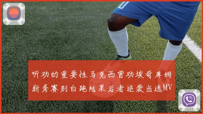 听劝的重要性马克西曾劝埃奇库姆新秀赛别白跑结果后者逆袭当选MVP