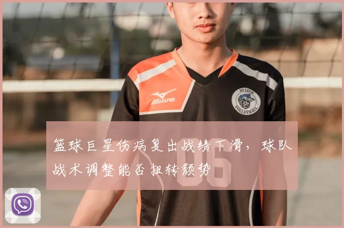 篮球巨星伤病复出战绩下滑，球队战术调整能否扭转颓势