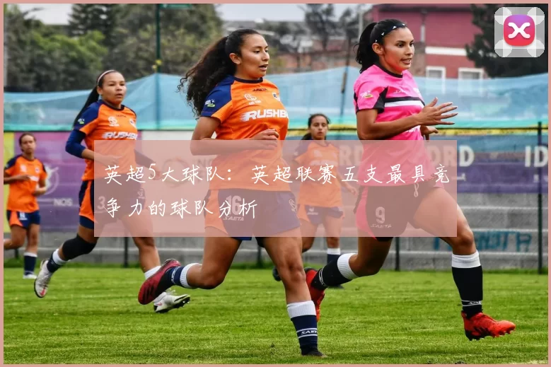 英超5大球队：英超联赛五支最具竞争力的球队分析