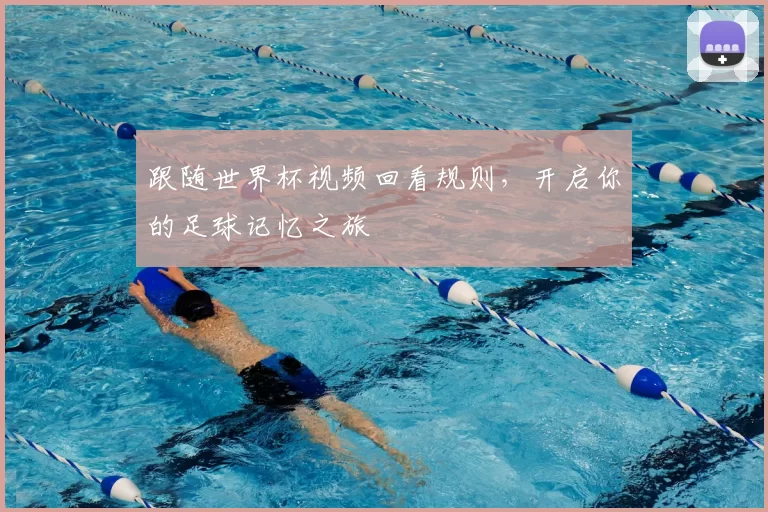 跟随世界杯视频回看规则，开启你的足球记忆之旅