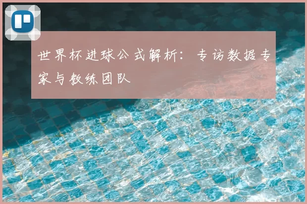 世界杯进球公式解析：专访数据专家与教练团队